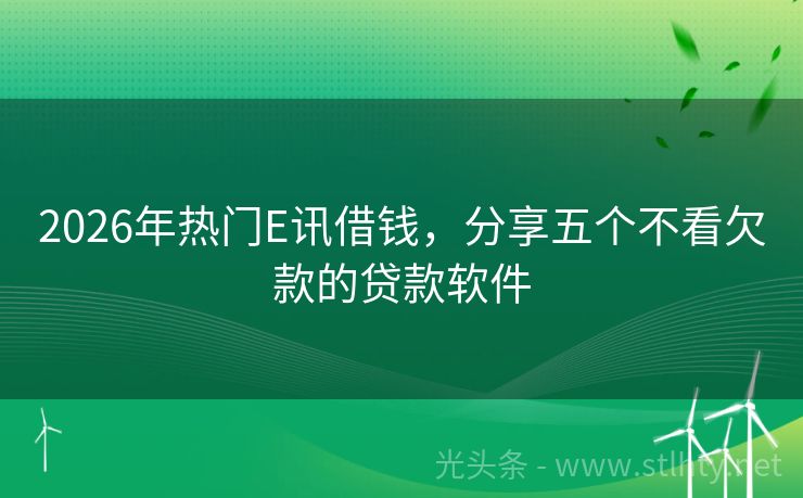 2026年热门E讯借钱，分享五个不看欠款的贷款软件