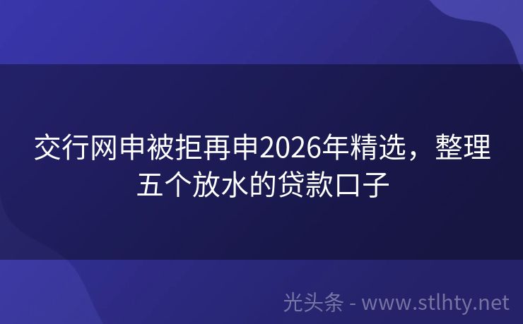 交行网申被拒再申2026年精选，整理五个放水的贷款口子