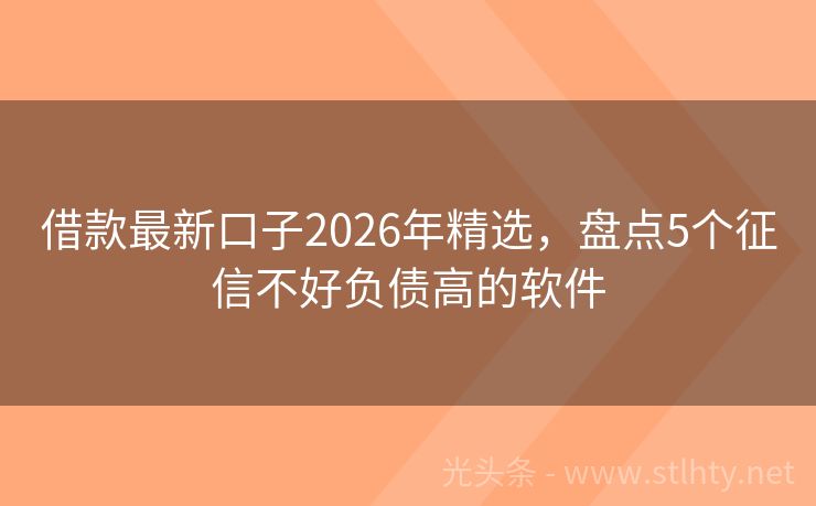 借款最新口子2026年精选，盘点5个征信不好负债高的软件