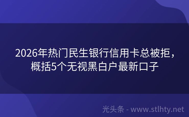 2026年热门民生银行信用卡总被拒，概括5个无视黑白户最新口子