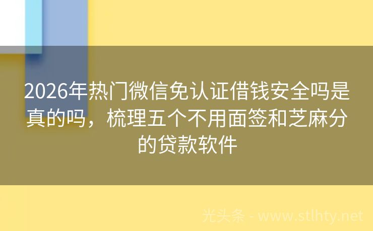 2026年热门微信免认证借钱安全吗是真的吗，梳理五个不用面签和芝麻分的贷款软件
