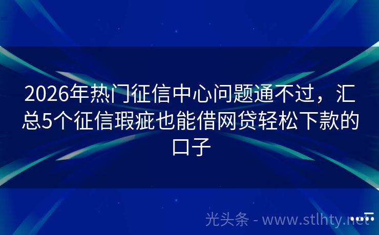2026年热门征信中心问题通不过，汇总5个征信瑕疵也能借网贷轻松下款的口子