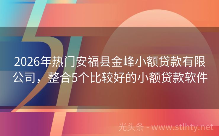 2026年热门安福县金峰小额贷款有限公司，整合5个比较好的小额贷款软件