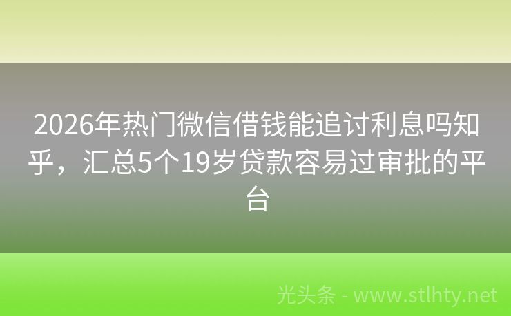 2026年热门微信借钱能追讨利息吗知乎，汇总5个19岁贷款容易过审批的平台