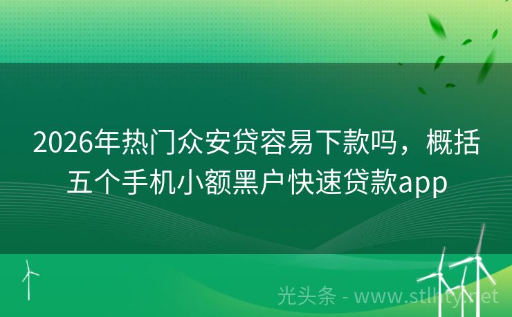 2026年热门众安贷容易下款吗，概括五个手机小额黑户快速贷款app