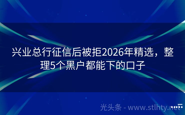 兴业总行征信后被拒2026年精选，整理5个黑户都能下的口子