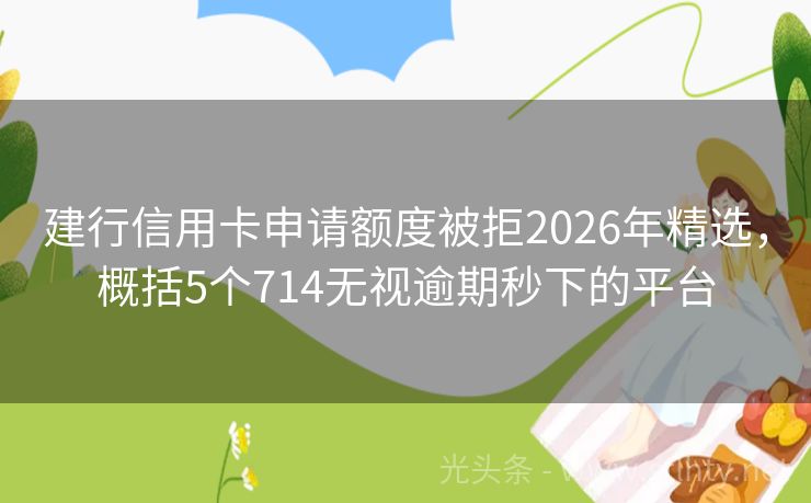 建行信用卡申请额度被拒2026年精选，概括5个714无视逾期秒下的平台