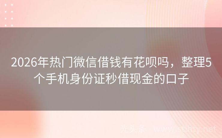 2026年热门微信借钱有花呗吗，整理5个手机身份证秒借现金的口子