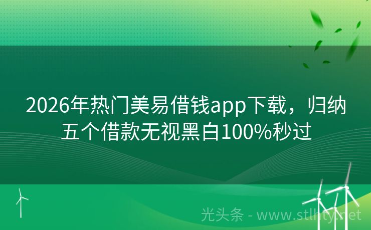 2026年热门美易借钱app下载，归纳五个借款无视黑白100%秒过