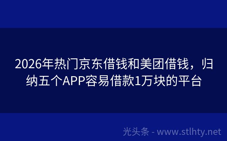 2026年热门京东借钱和美团借钱，归纳五个APP容易借款1万块的平台