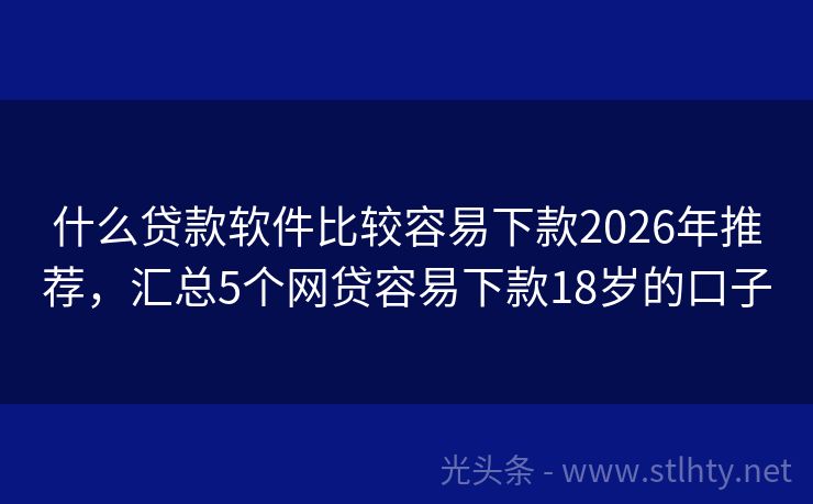什么贷款软件比较容易下款2026年推荐，汇总5个网贷容易下款18岁的口子