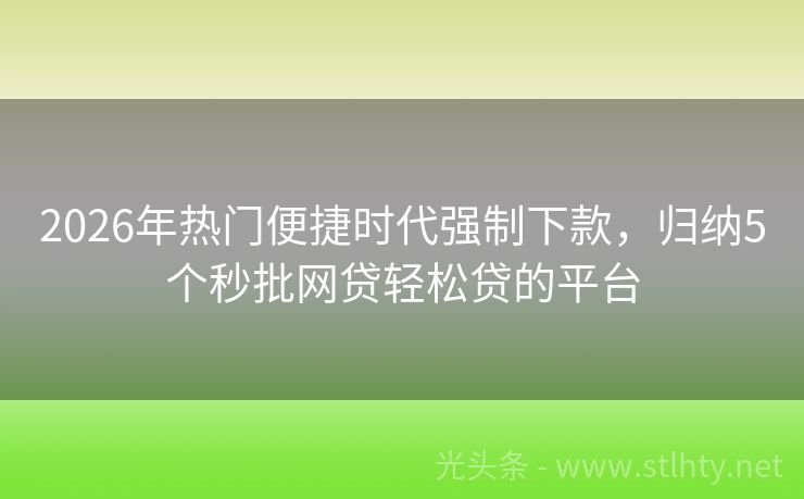2026年热门便捷时代强制下款，归纳5个秒批网贷轻松贷的平台