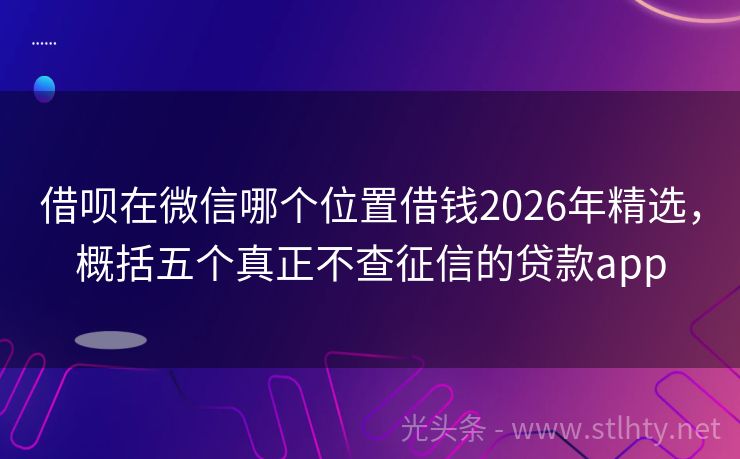 借呗在微信哪个位置借钱2026年精选，概括五个真正不查征信的贷款app