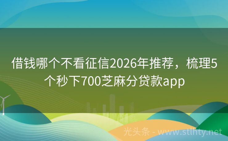 借钱哪个不看征信2026年推荐，梳理5个秒下700芝麻分贷款app