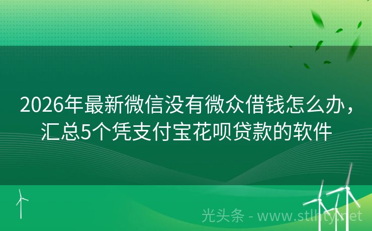 2026年最新微信没有微众借钱怎么办，汇总5个凭支付宝花呗贷款的软件