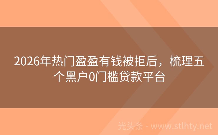 2026年热门盈盈有钱被拒后，梳理五个黑户0门槛贷款平台