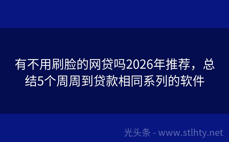 有不用刷脸的网贷吗2026年推荐，总结5个周周到贷款相同系列的软件