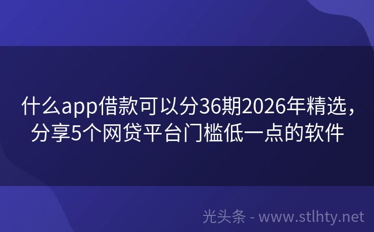 什么app借款可以分36期2026年精选，分享5个网贷平台门槛低一点的软件