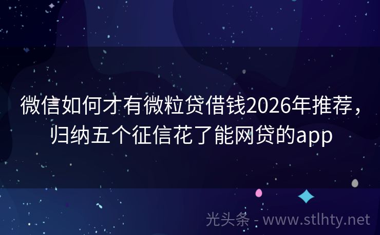 微信如何才有微粒贷借钱2026年推荐，归纳五个征信花了能网贷的app