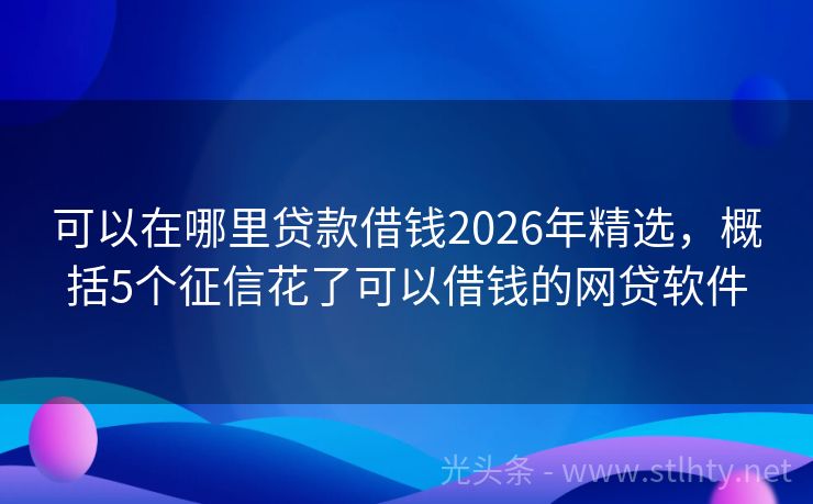 可以在哪里贷款借钱2026年精选，概括5个征信花了可以借钱的网贷软件