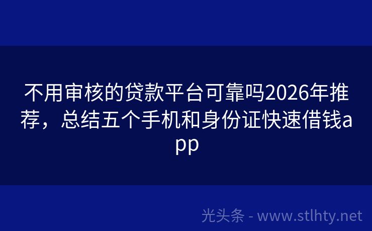不用审核的贷款平台可靠吗2026年推荐，总结五个手机和身份证快速借钱app