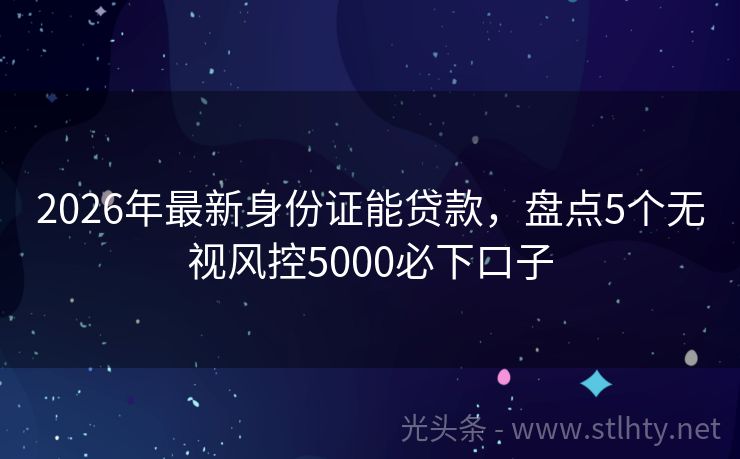 2026年最新身份证能贷款，盘点5个无视风控5000必下口子