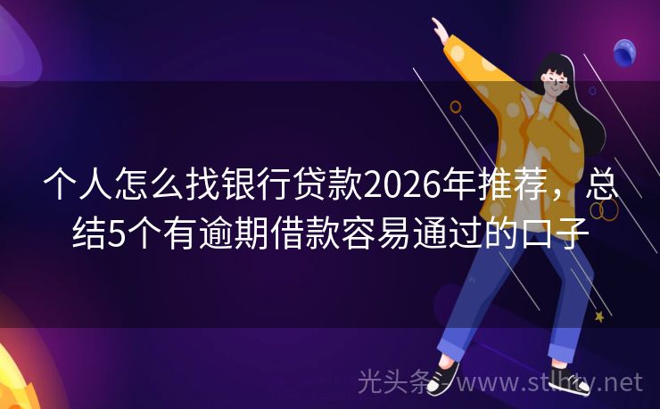 个人怎么找银行贷款2026年推荐，总结5个有逾期借款容易通过的口子