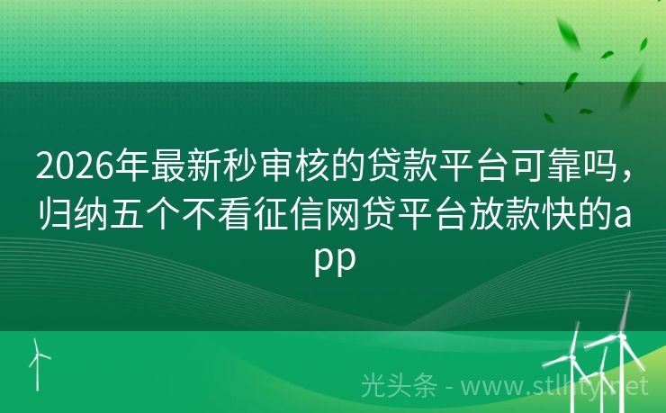 2026年最新秒审核的贷款平台可靠吗，归纳五个不看征信网贷平台放款快的app