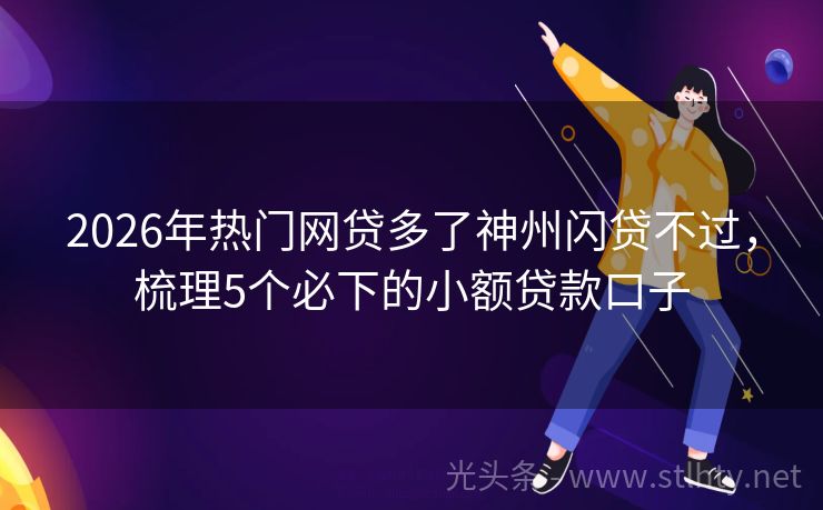 2026年热门网贷多了神州闪贷不过，梳理5个必下的小额贷款口子