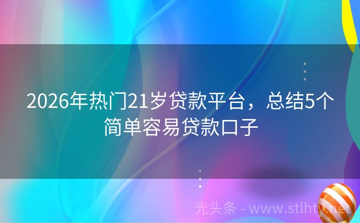 2026年热门21岁贷款平台，总结5个简单容易贷款口子
