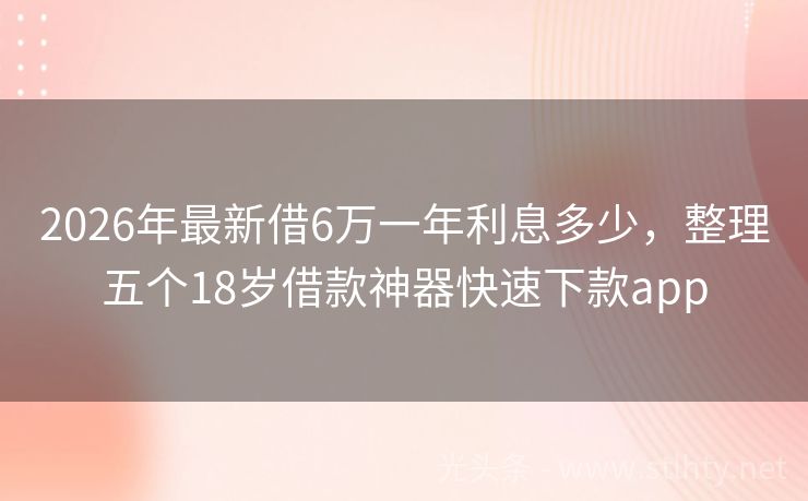 2026年最新借6万一年利息多少，整理五个18岁借款神器快速下款app