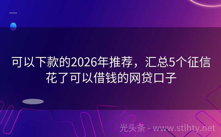 可以下款的2026年推荐，汇总5个征信花了可以借钱的网贷口子