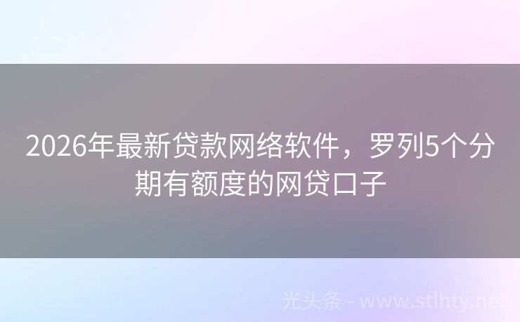 2026年最新贷款网络软件，罗列5个分期有额度的网贷口子