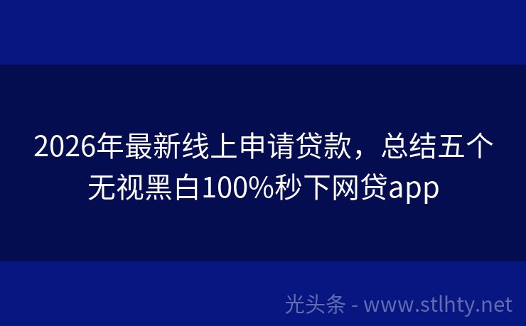 2026年最新线上申请贷款，总结五个无视黑白100%秒下网贷app
