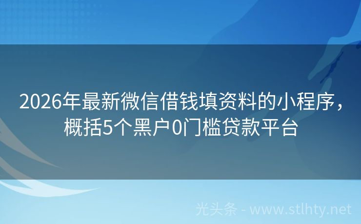 2026年最新微信借钱填资料的小程序，概括5个黑户0门槛贷款平台
