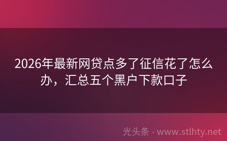 2026年最新网贷点多了征信花了怎么办，汇总五个黑户下款口子