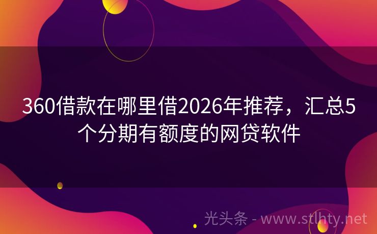 360借款在哪里借2026年推荐，汇总5个分期有额度的网贷软件