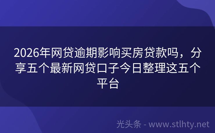 2026年网贷逾期影响买房贷款吗，分享五个最新网贷口子今日整理这五个平台
