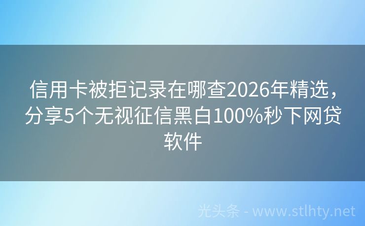 信用卡被拒记录在哪查2026年精选，分享5个无视征信黑白100%秒下网贷软件