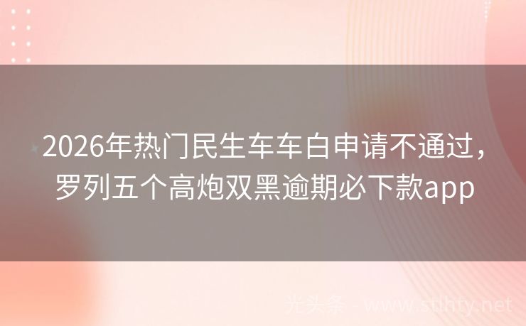 2026年热门民生车车白申请不通过，罗列五个高炮双黑逾期必下款app