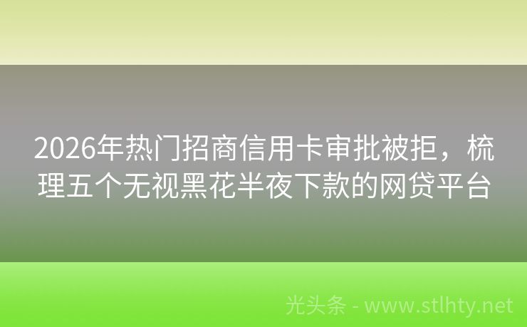 2026年热门招商信用卡审批被拒，梳理五个无视黑花半夜下款的网贷平台