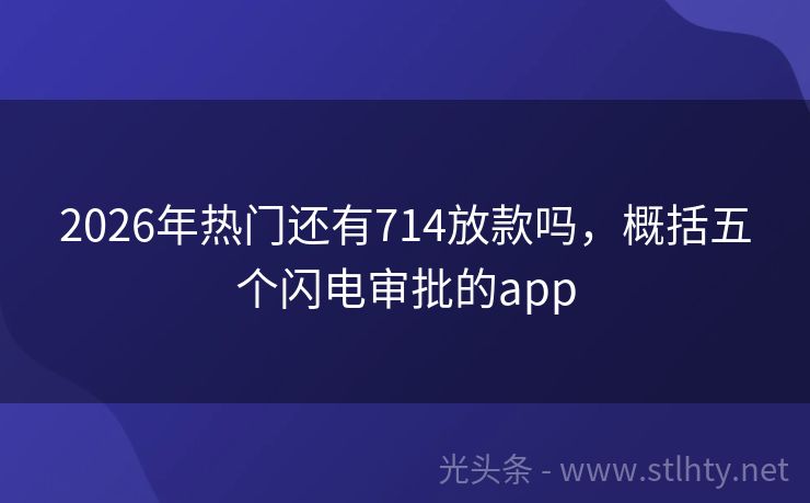 2026年热门还有714放款吗，概括五个闪电审批的app