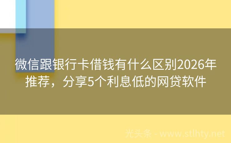 微信跟银行卡借钱有什么区别2026年推荐，分享5个利息低的网贷软件