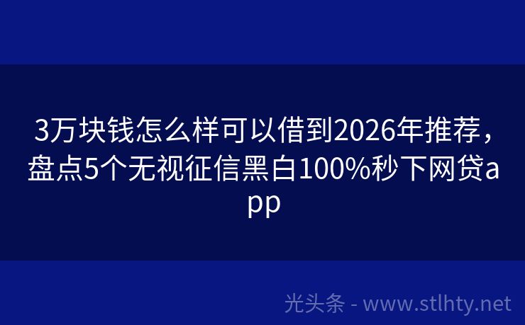 3万块钱怎么样可以借到2026年推荐，盘点5个无视征信黑白100%秒下网贷app