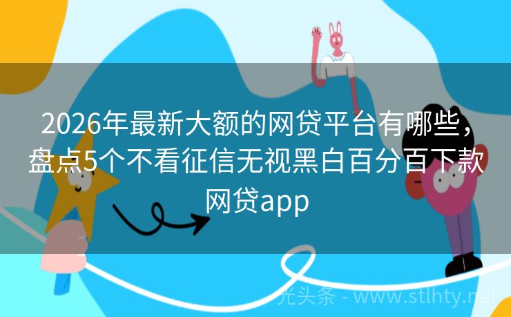 2026年最新大额的网贷平台有哪些，盘点5个不看征信无视黑白百分百下款网贷app