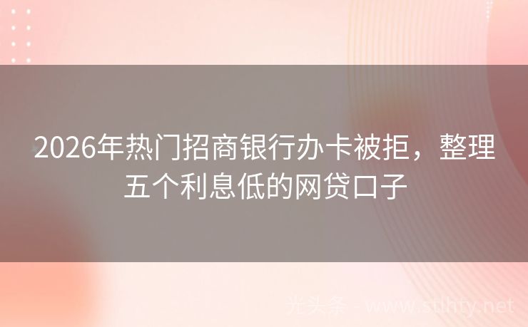 2026年热门招商银行办卡被拒，整理五个利息低的网贷口子