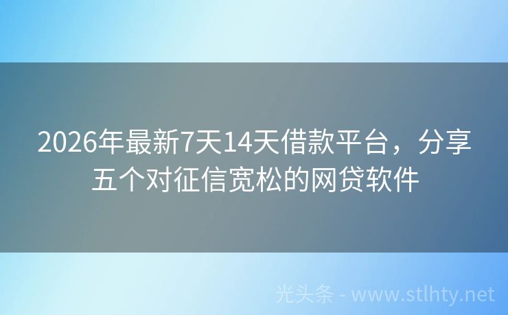 2026年最新7天14天借款平台，分享五个对征信宽松的网贷软件