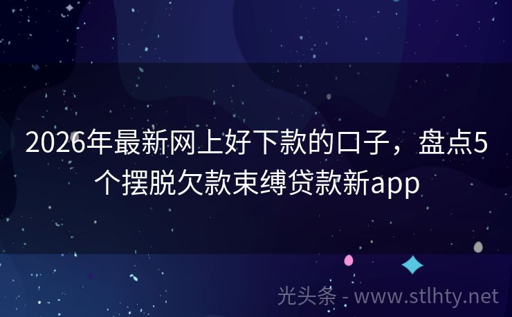 2026年最新网上好下款的口子，盘点5个摆脱欠款束缚贷款新app