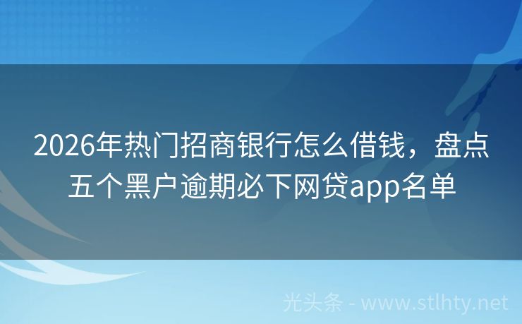2026年热门招商银行怎么借钱，盘点五个黑户逾期必下网贷app名单