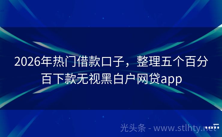 2026年热门借款口子，整理五个百分百下款无视黑白户网贷app